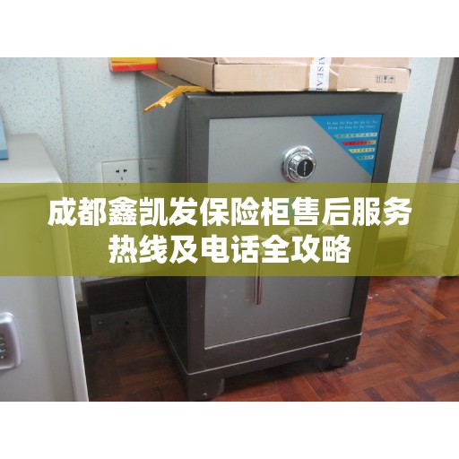 成都鑫凯发保险柜售后服务热线及电话全攻略