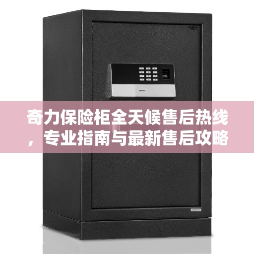 奇力保险柜全天候售后热线，专业指南与最新售后攻略
