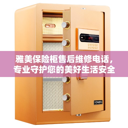 雅美保险柜售后维修电话，专业守护您的美好生活安全
