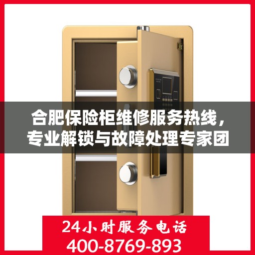 合肥保险柜维修服务热线，专业解锁与故障处理专家团队为您服务