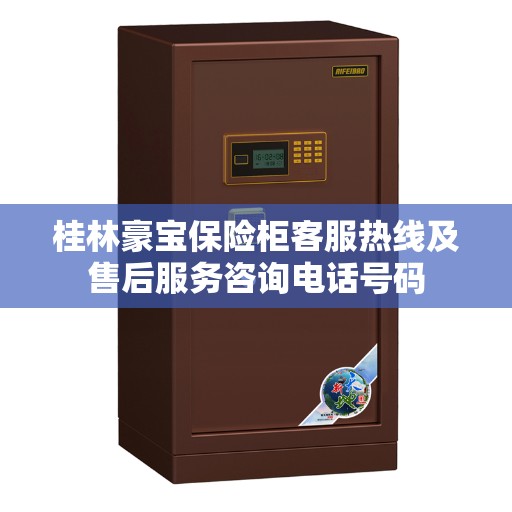 桂林豪宝保险柜客服热线及售后服务咨询电话号码
