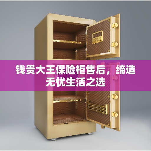 钱贵大王保险柜售后，缔造无忧生活之选