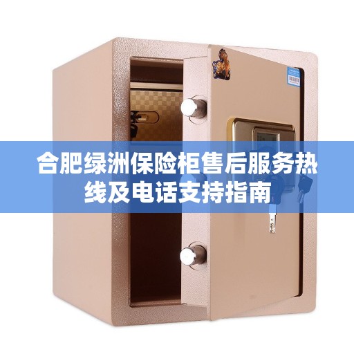 合肥绿洲保险柜售后服务热线及电话支持指南