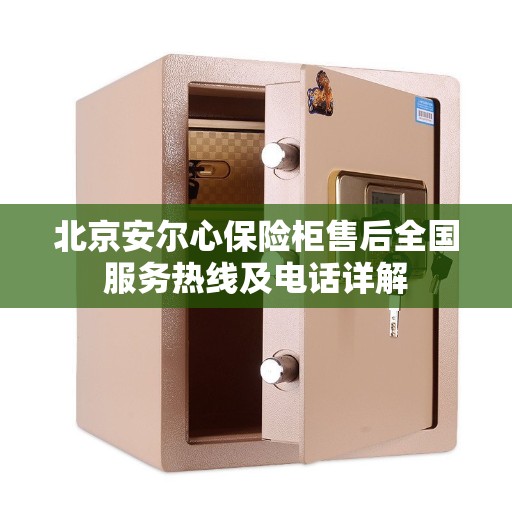 北京安尔心保险柜售后全国服务热线及电话详解