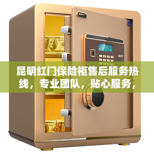 昆明红门保险柜售后服务热线，专业团队，贴心服务，为您的保险柜保驾护航！