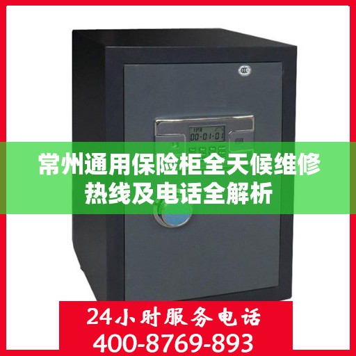 常州通用保险柜全天候维修热线及电话全解析