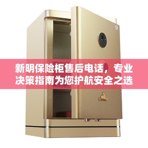 新明保险柜售后电话，专业决策指南为您护航安全之选