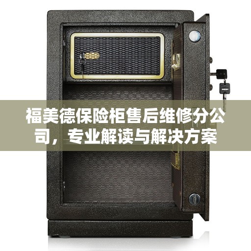 福美德保险柜售后维修分公司，专业解读与解决方案