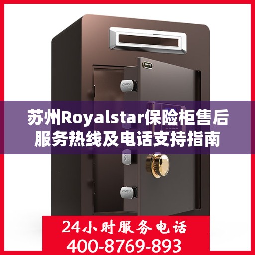 苏州Royalstar保险柜售后服务热线及电话支持指南 苏州Royalstar保险柜售后服务热线及电话支持指南