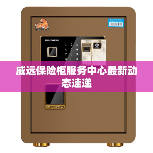 威远保险柜服务中心最新动态速递