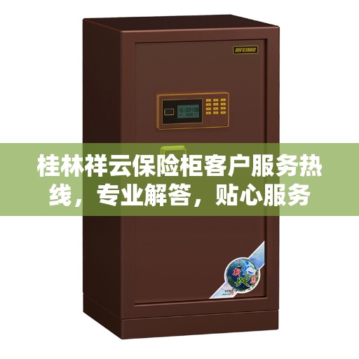 桂林祥云保险柜客户服务热线，专业解答，贴心服务