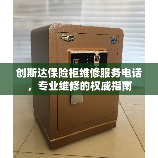 创斯达保险柜维修服务电话，专业维修的权威指南