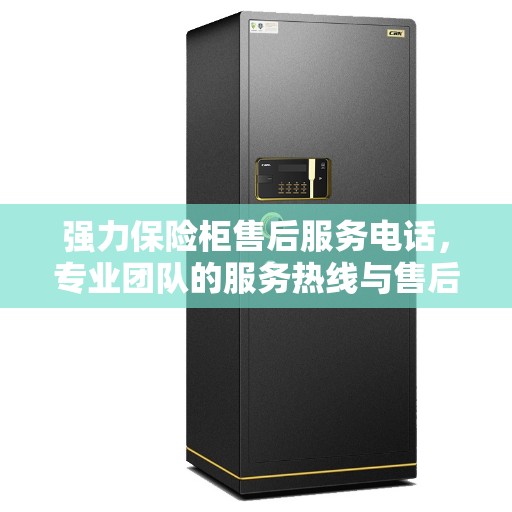 强力保险柜售后服务电话，专业团队的服务热线与售后指南