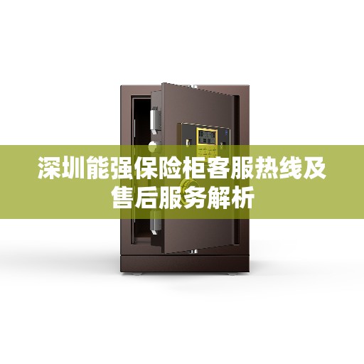 深圳能强保险柜客服热线及售后服务解析 深圳能强保险柜客服热线及售后服务解析