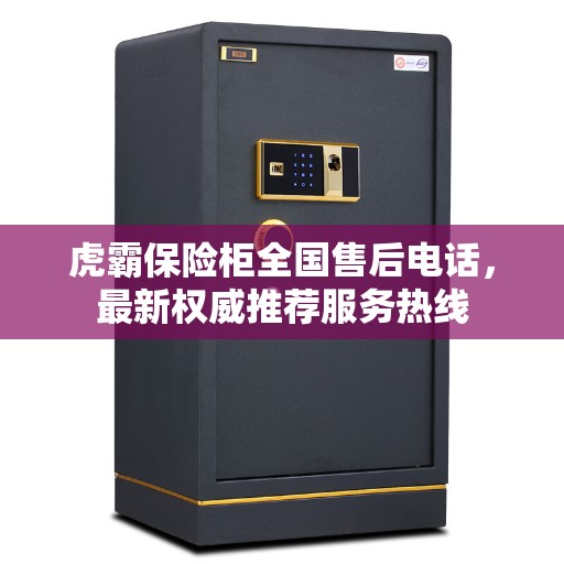 虎霸保险柜全国售后电话，最新权威推荐服务热线