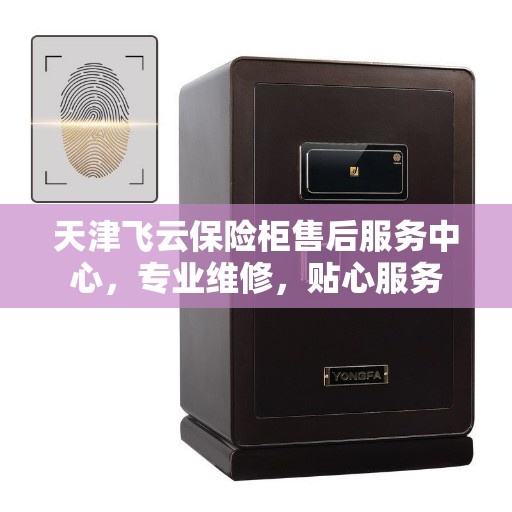 天津飞云保险柜售后服务中心，专业维修，贴心服务