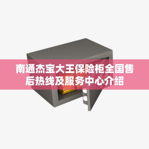 南通杰宝大王保险柜全国售后热线及服务中心介绍