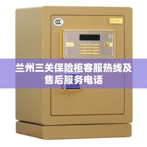 兰州三关保险柜客服热线及售后服务电话