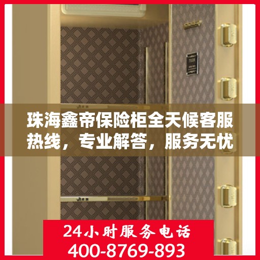 珠海鑫帝保险柜全天候客服热线，专业解答，服务无忧