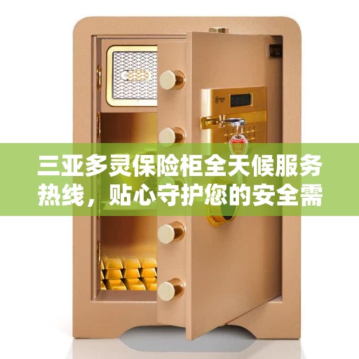 三亚多灵保险柜全天候服务热线，贴心守护您的安全需求