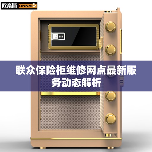 联众保险柜维修网点最新服务动态解析