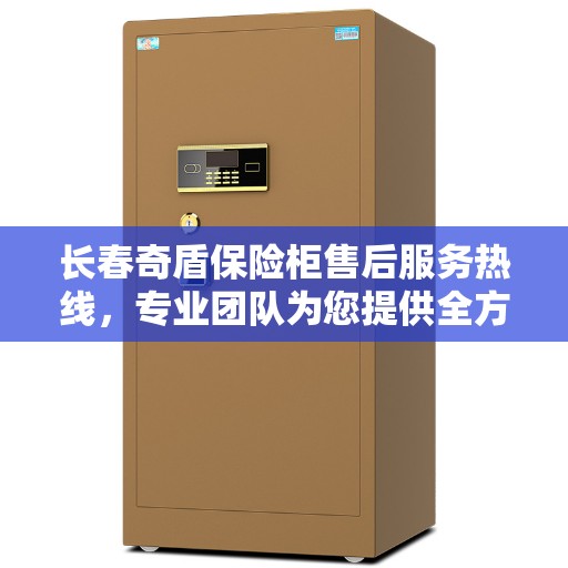 长春奇盾保险柜售后服务热线，专业团队为您提供全方位服务保障