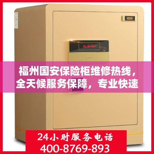 福州国安保险柜维修热线，全天候服务保障，专业快速响应