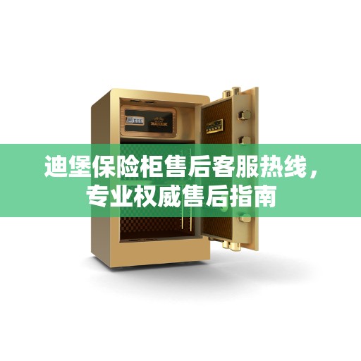 迪堡保险柜售后客服热线,专业权威售后指南 迪堡保险柜售后客服热线,专业权威售后指南