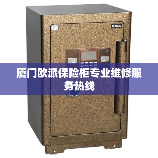 厦门欧派保险柜专业维修服务热线