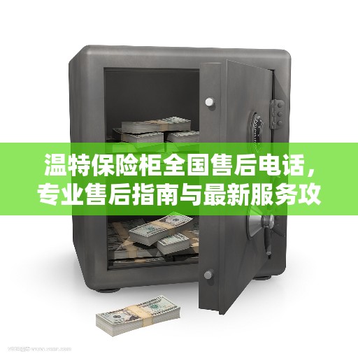 温特保险柜全国售后电话，专业售后指南与最新服务攻略