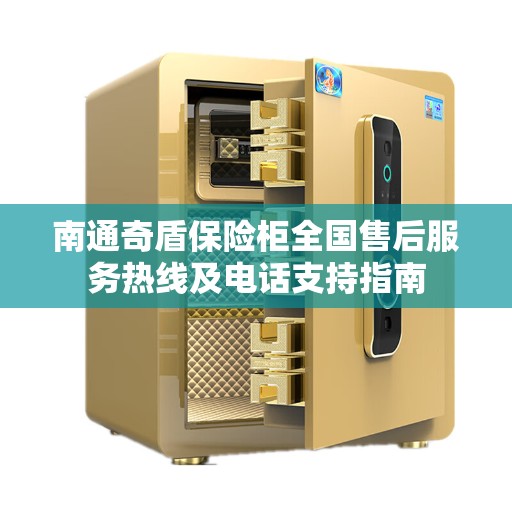 南通奇盾保险柜全国售后服务热线及电话支持指南