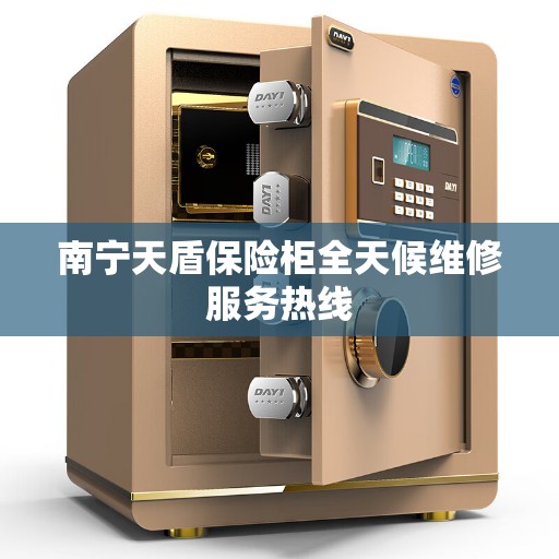 南宁天盾保险柜全天候维修服务热线