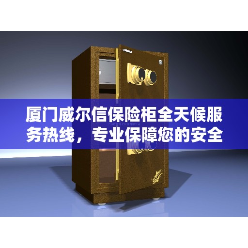厦门威尔信保险柜全天候服务热线，专业保障您的安全需求