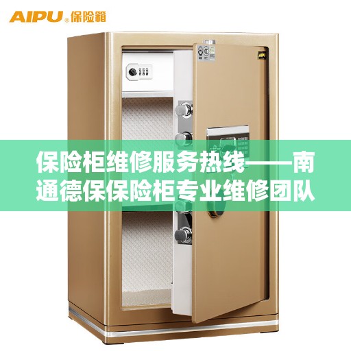 保险柜维修服务热线——南通德保保险柜专业维修团队为您解决烦恼
