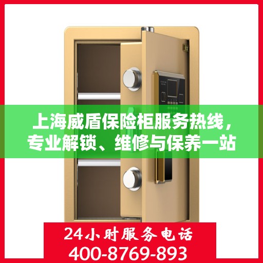 上海威盾保险柜服务热线，专业解锁、维修与保养一站式解决方案