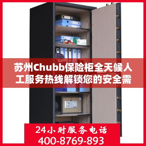 苏州Chubb保险柜全天候人工服务热线解锁您的安全需求