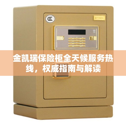 金凯瑞保险柜全天候服务热线，权威指南与解读