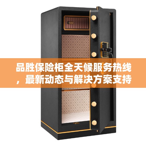 品胜保险柜全天候服务热线，最新动态与解决方案支持
