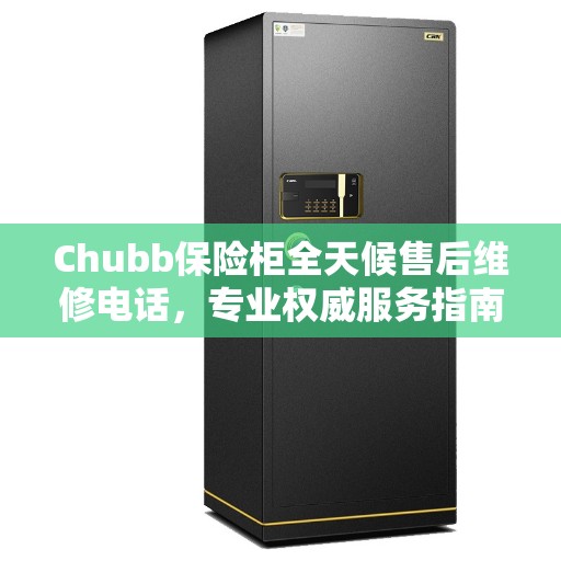 Chubb保险柜全天候售后维修电话，专业权威服务指南