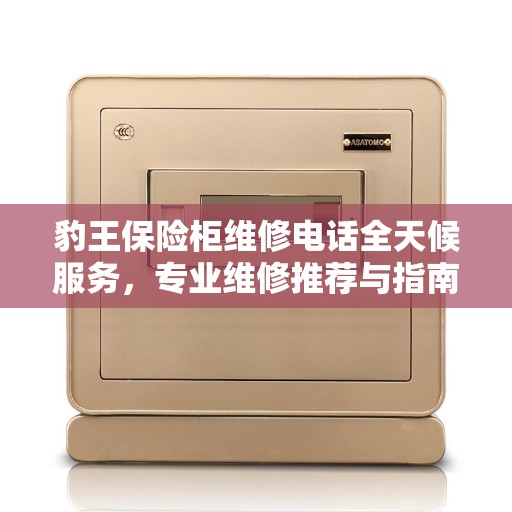 豹王保险柜维修电话全天候服务，专业维修推荐与指南
