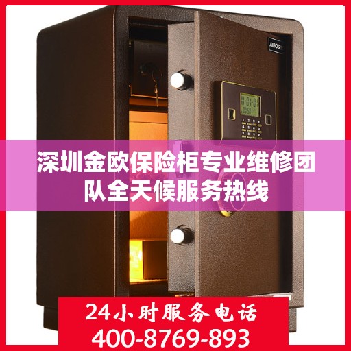深圳金欧保险柜专业维修团队全天候服务热线
