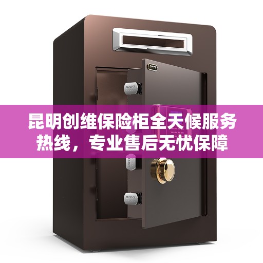 昆明创维保险柜全天候服务热线，专业售后无忧保障