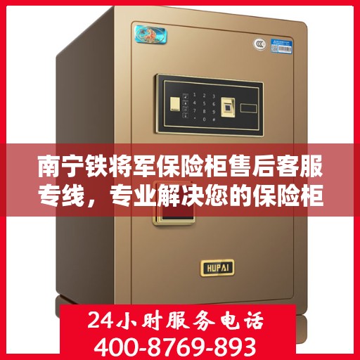 南宁铁将军保险柜售后客服专线，专业解决您的保险柜问题与需求。