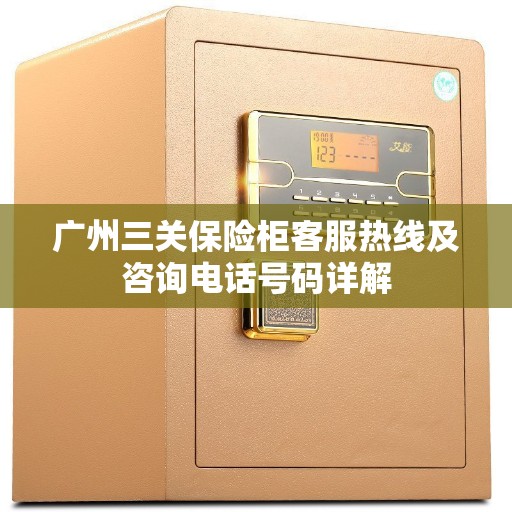 广州三关保险柜客服热线及咨询电话号码详解