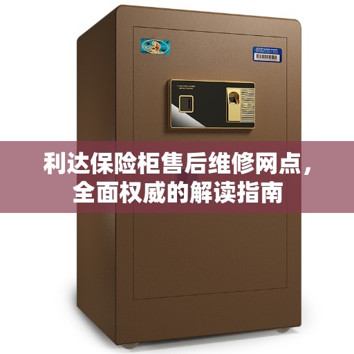 利达保险柜售后维修网点，全面权威的解读指南