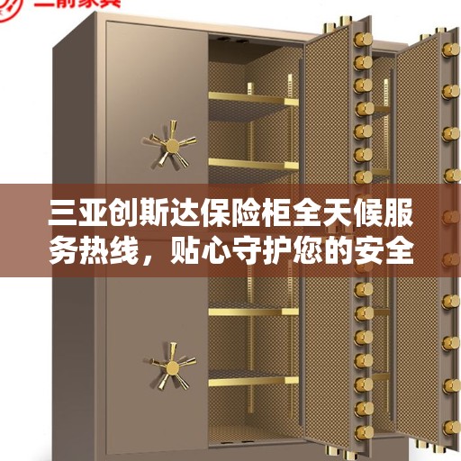 三亚创斯达保险柜全天候服务热线，贴心守护您的安全