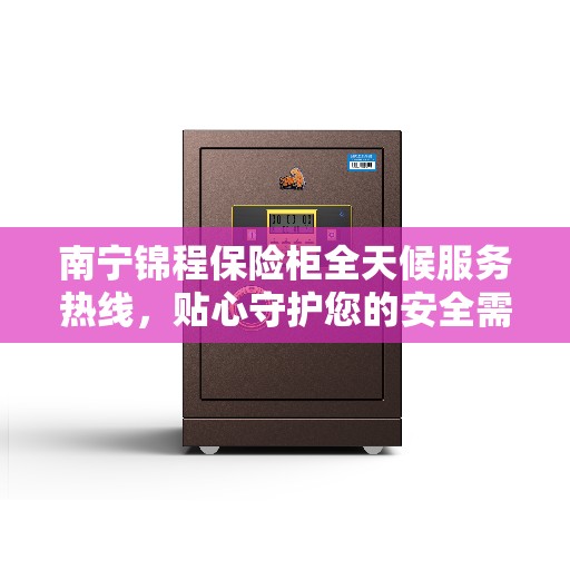 南宁锦程保险柜全天候服务热线，贴心守护您的安全需求
