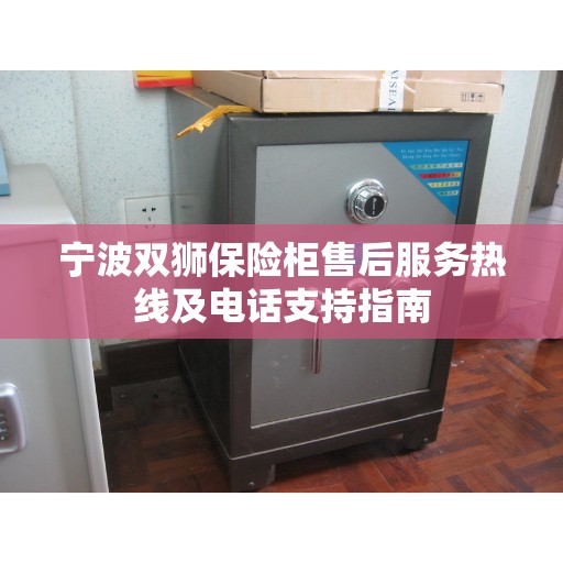 宁波双狮保险柜售后服务热线及电话支持指南