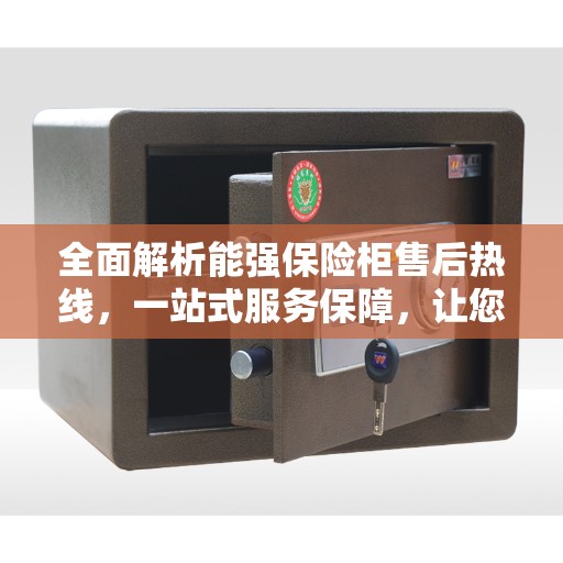 全面解析能强保险柜售后热线，一站式服务保障，让您无忧！