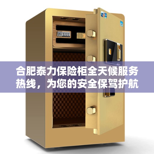 合肥泰力保险柜全天候服务热线，为您的安全保驾护航！